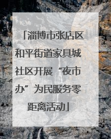 淄博市张店区和平街道家具城社区开展“夜市办”为民服务零距离活动