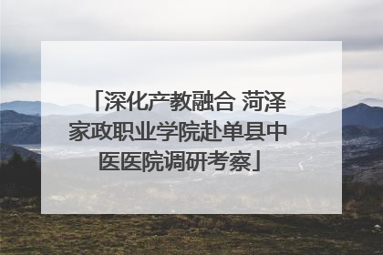 深化产教融合 菏泽家政职业学院赴单县中医医院调研考察