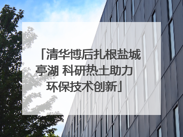 清华博后扎根盐城亭湖 科研热土助力环保技术创新