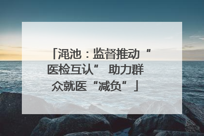 渑池：监督推动“医检互认” 助力群众就医“减负”