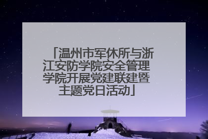 温州市军休所与浙江安防学院安全管理学院开展党建联建暨主题党日活动