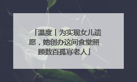 温度丨为实现女儿遗愿，她创办这间食堂照顾数百孤寡老人