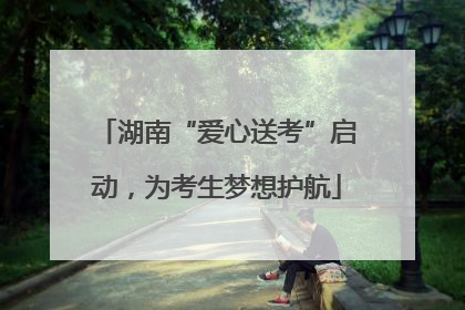 湖南“爱心送考”启动，为考生梦想护航