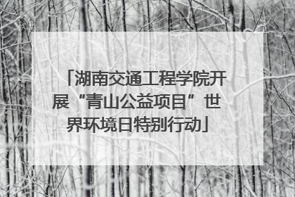 湖南交通工程学院开展“青山公益项目”世界环境日特别行动