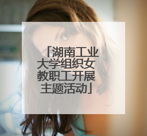 湖南工业大学组织女教职工开展主题活动