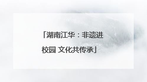 湖南江华：非遗进校园 文化共传承