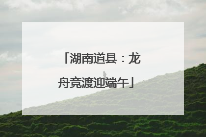 湖南道县：龙舟竞渡迎端午