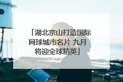 湖北京山打造国际网球城市名片 九月将迎全球精英