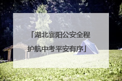 湖北襄阳公安全程护航中考平安有序