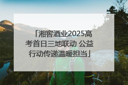 湘窖酒业2025高考首日三地联动 公益行动传递温暖担当