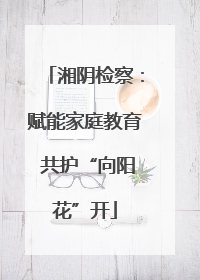 湘阴检察：赋能家庭教育 共护“向阳花”开