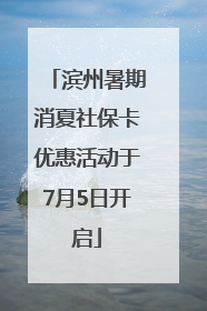 滨州暑期消夏社保卡优惠活动于7月5日开启