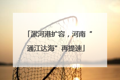 漯河港扩容，河南“通江达海”再提速