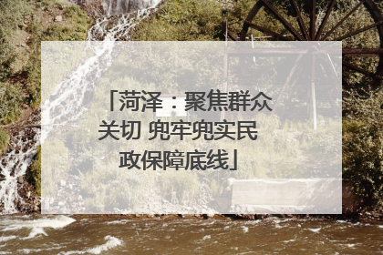 菏泽：聚焦群众关切 兜牢兜实民政保障底线