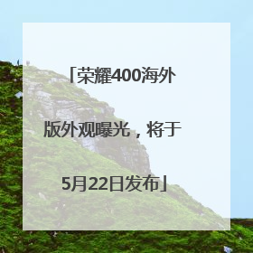 荣耀400海外版外观曝光，将于5月22日发布