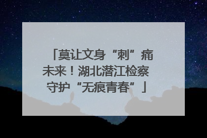 莫让文身“刺”痛未来！湖北潜江检察守护“无痕青春”
