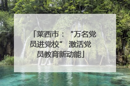 莱西市：“万名党员进党校” 激活党员教育新动能