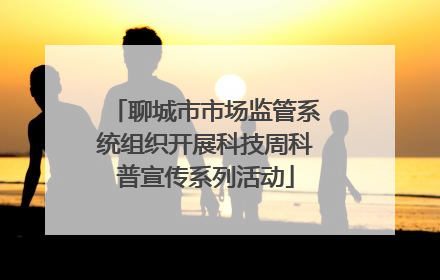 聊城市市场监管系统组织开展科技周科普宣传系列活动