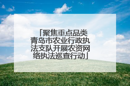 聚焦重点品类 青岛市农业行政执法支队开展农资网络执法巡查行动