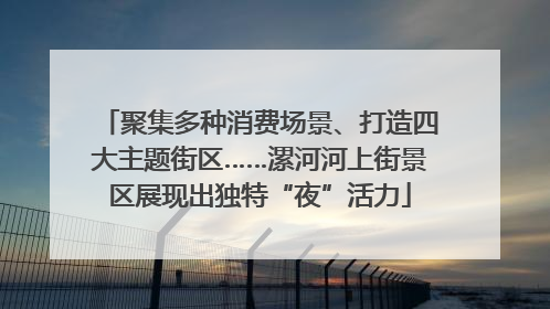 聚集多种消费场景、打造四大主题街区……漯河河上街景区展现出独特“夜”活力