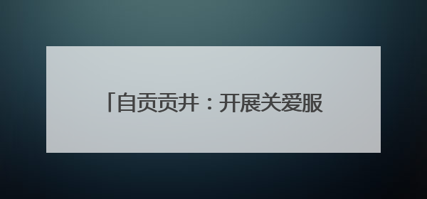 自贡贡井：开展关爱服务新就业群体主题活动