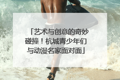 艺术与创意的奇妙碰撞！杭城青少年们与动漫名家面对面