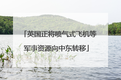 英国正将喷气式飞机等军事资源向中东转移