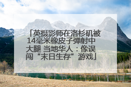 英摄影师在洛杉矶被14毫米橡皮子弹射中大腿 当地华人：像误闯“末日生存”游戏