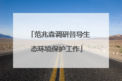 范兆森调研督导生态环境保护工作