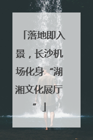 落地即入景，长沙机场化身“湖湘文化展厅”
