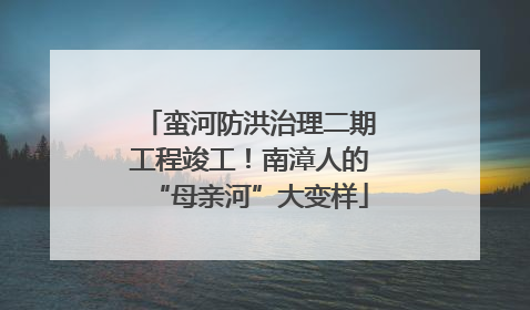 蛮河防洪治理二期工程竣工！南漳人的“母亲河”大变样