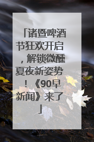 诸暨啤酒节狂欢开启，解锁微醺夏夜新姿势！《90早新闻》来了