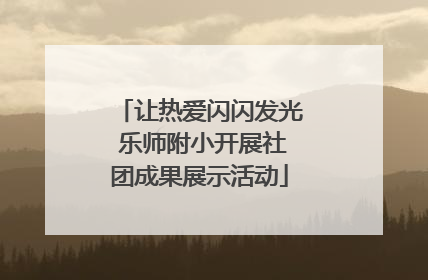 让热爱闪闪发光 乐师附小开展社团成果展示活动