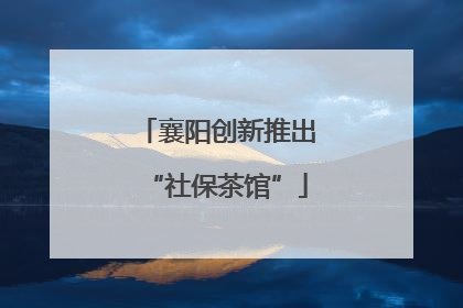 襄阳创新推出“社保茶馆”