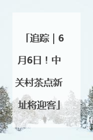 追踪｜6月6日！中关村茶点新址将迎客