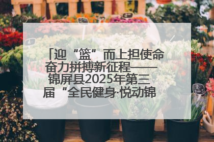 迎“篮”而上担使命 奋力拼搏新征程——锦屏县2025年第三届“全民健身·悦动锦屏”篮球赛圆满闭幕