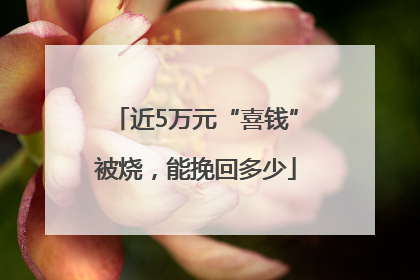 近5万元“喜钱”被烧，能挽回多少