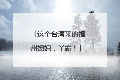 这个台湾来的福州媳妇，丫霸！