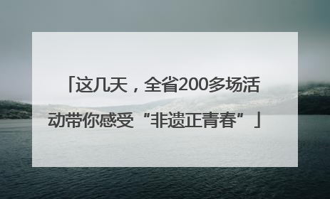 这几天，全省200多场活动带你感受“非遗正青春”