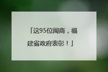 这95位闽商，福建省政府表彰！