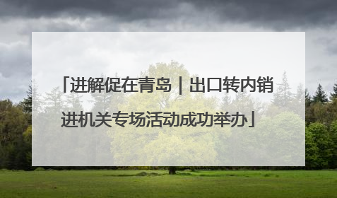 进解促在青岛｜出口转内销进机关专场活动成功举办
