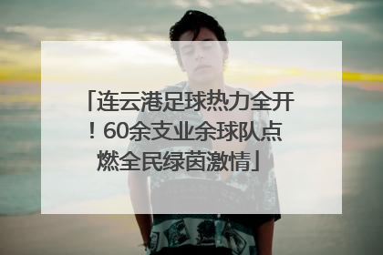 连云港足球热力全开！60余支业余球队点燃全民绿茵激情
