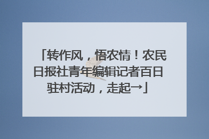 转作风，悟农情！农民日报社青年编辑记者百日驻村活动，走起→