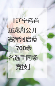 辽宁省首届龙舟公开赛浑河启幕 700余名选手同场竞技