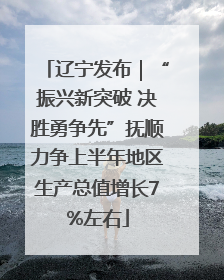 辽宁发布｜“振兴新突破 决胜勇争先”抚顺力争上半年地区生产总值增长7%左右