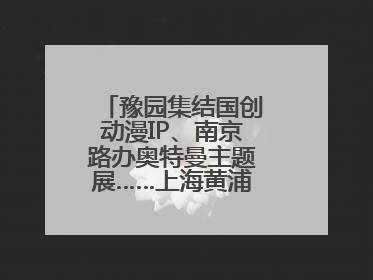豫园集结国创动漫IP、南京路办奥特曼主题展……上海黄浦夜生活节启动