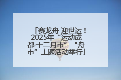 赛龙舟 迎世运！2025年“运动成都·十二月市”“舟市”主题活动举行