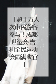 超十万人次市民游客参与！成都世运会·吉利全民运动会圆满收官