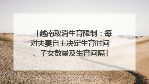 越南取消生育限制：每对夫妻自主决定生育时间、子女数量及生育间隔