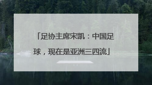 足协主席宋凯：中国足球，现在是亚洲三四流